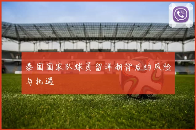 泰国国家队球员留洋潮背后的风险与机遇