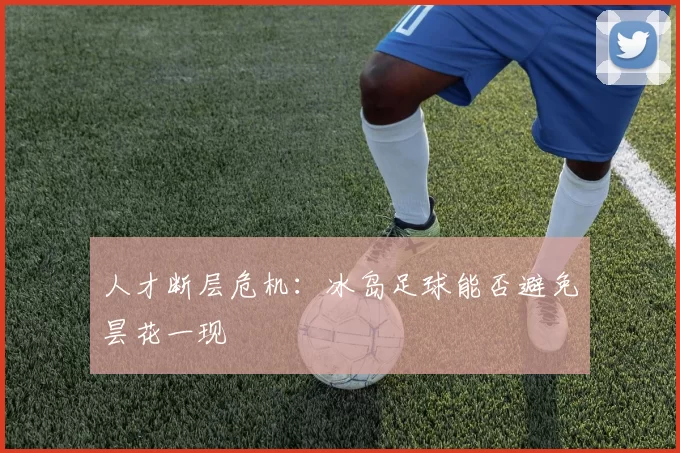 人才断层危机：冰岛足球能否避免昙花一现