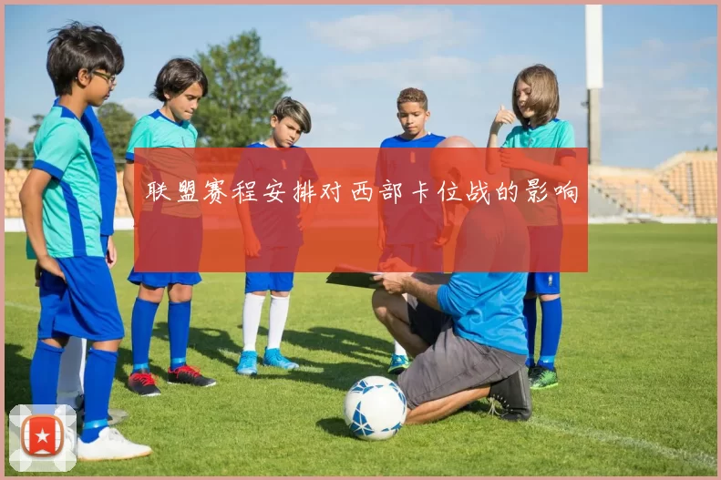联盟赛程安排对西部卡位战的影响