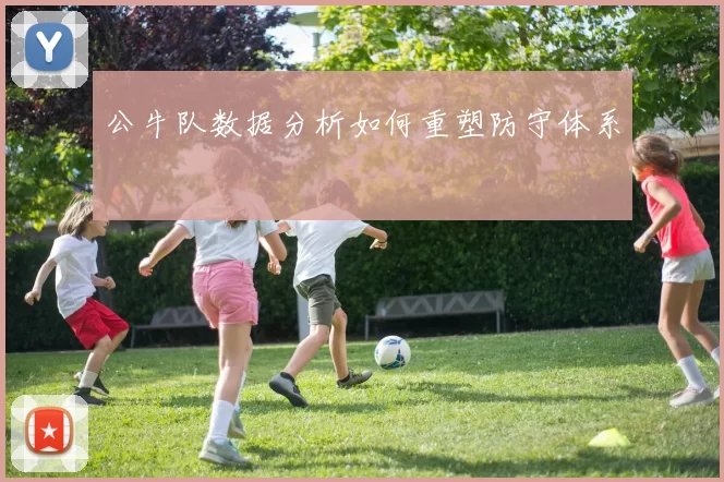 公牛队数据分析如何重塑防守体系
