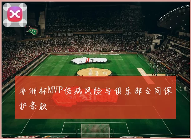 非洲杯MVP伤病风险与俱乐部合同保护条款