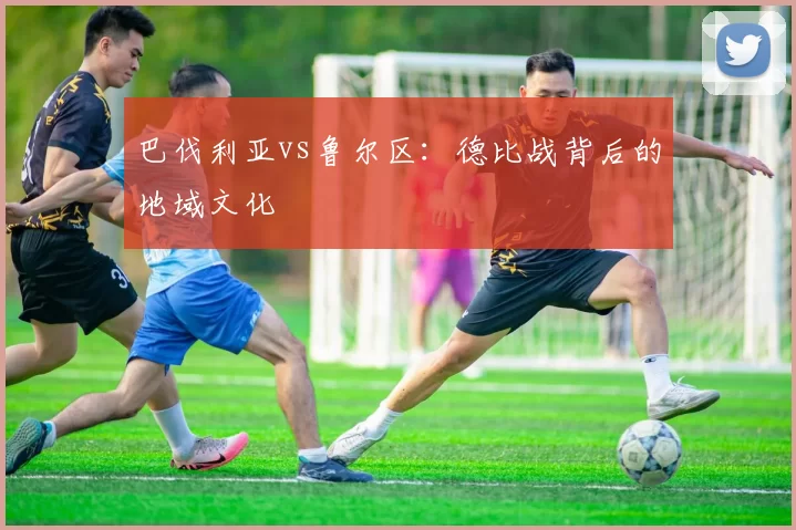 巴伐利亚vs鲁尔区：德比战背后的地域文化