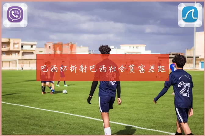 巴西杯折射巴西社会贫富差距