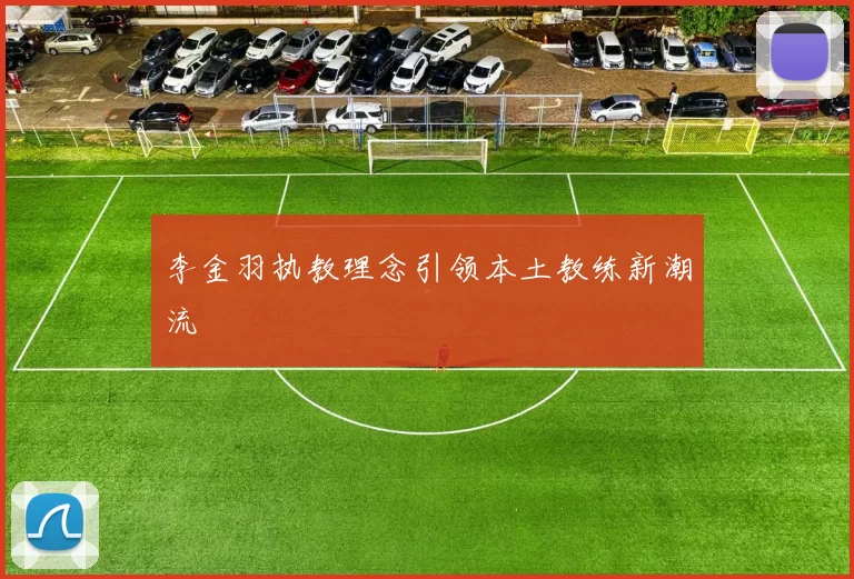 李金羽执教理念引领本土教练新潮流