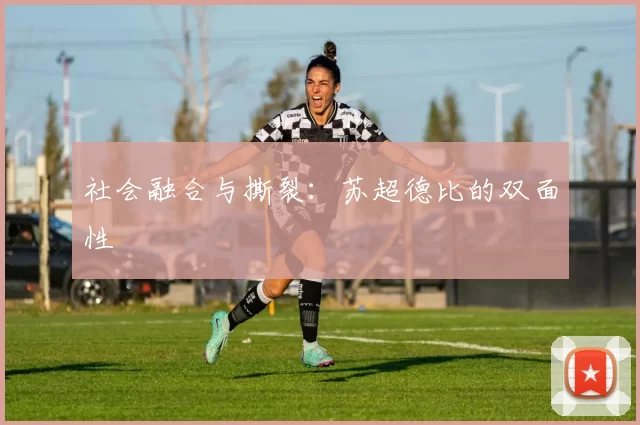 社会融合与撕裂：苏超德比的双面性