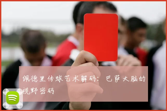佩德里传球艺术解码：巴萨大脑的视野密码