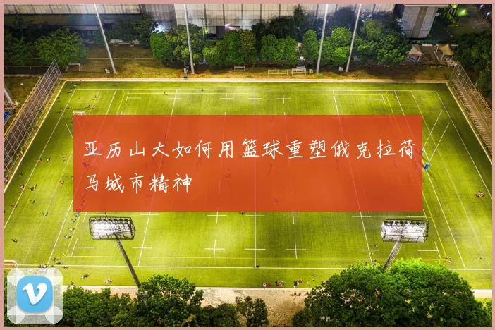 亚历山大如何用篮球重塑俄克拉荷马城市精神