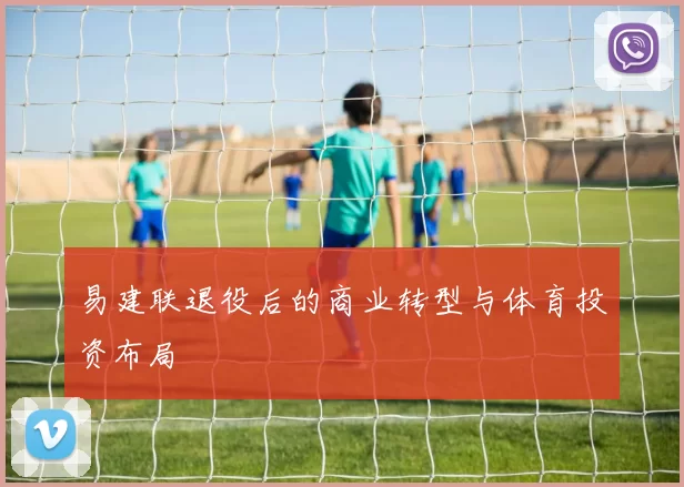易建联退役后的商业转型与体育投资布局
