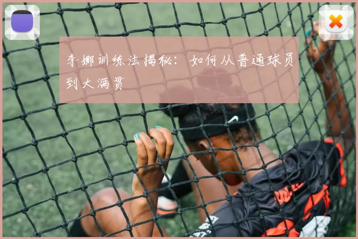 李娜训练法揭秘：如何从普通球员到大满贯