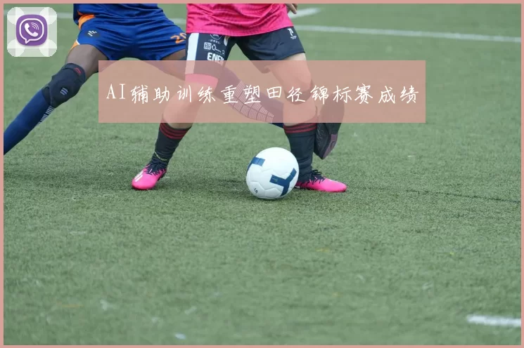 AI辅助训练重塑田径锦标赛成绩