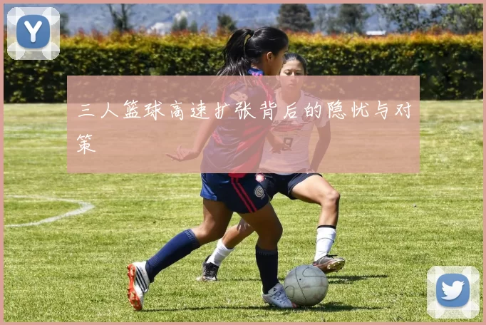 三人篮球高速扩张背后的隐忧与对策
