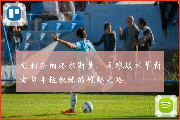 尤利安纳格尔斯曼：足球战术革新者与年轻教练的崛起之路