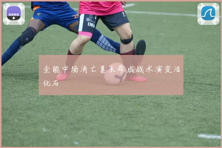 全能中场消亡基米希成战术演变活化石