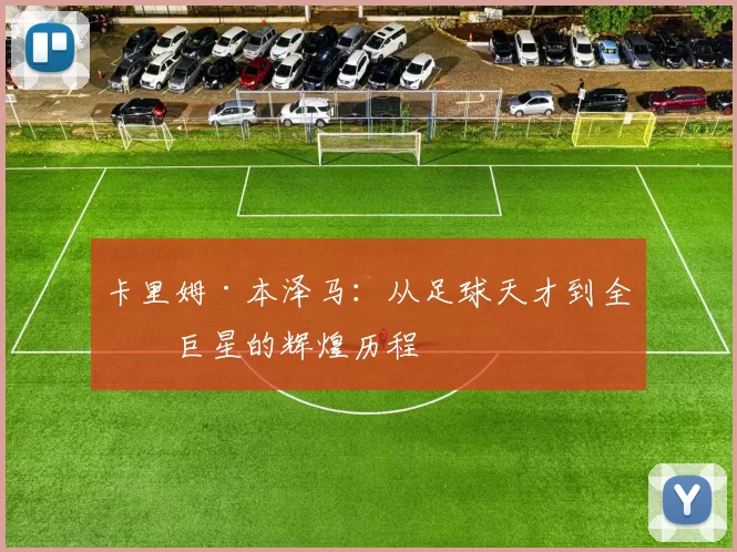 卡里姆·本泽马：从足球天才到全球巨星的辉煌历程