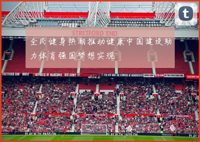 全民健身热潮推动健康中国建设助力体育强国梦想实现