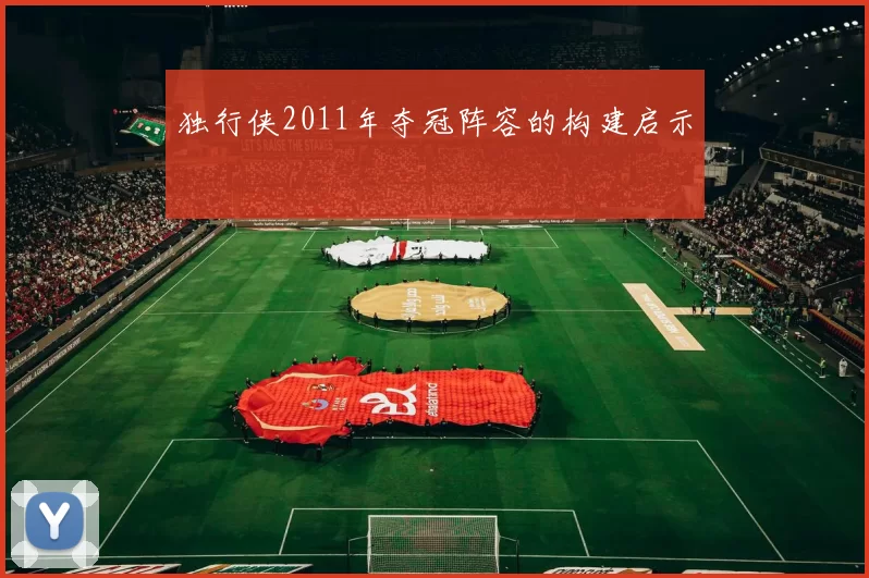 独行侠2011年夺冠阵容的构建启示