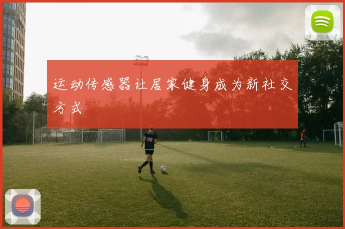 运动传感器让居家健身成为新社交方式