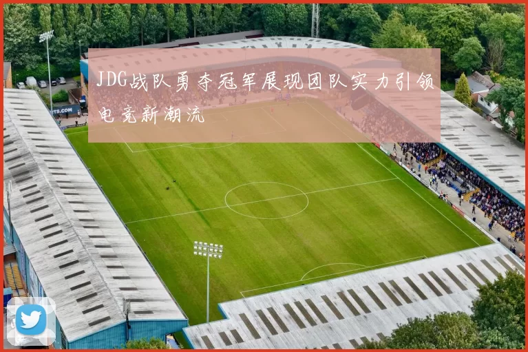 JDG战队勇夺冠军展现团队实力引领电竞新潮流