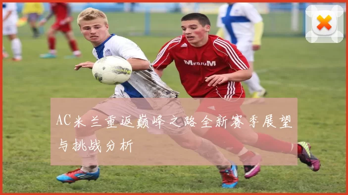AC米兰重返巅峰之路全新赛季展望与挑战分析