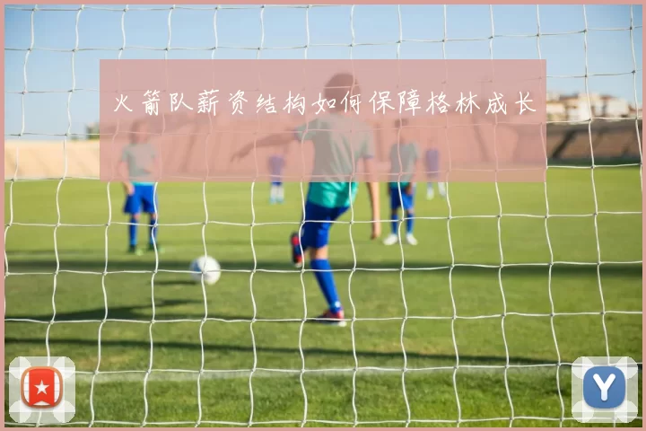 火箭队薪资结构如何保障格林成长