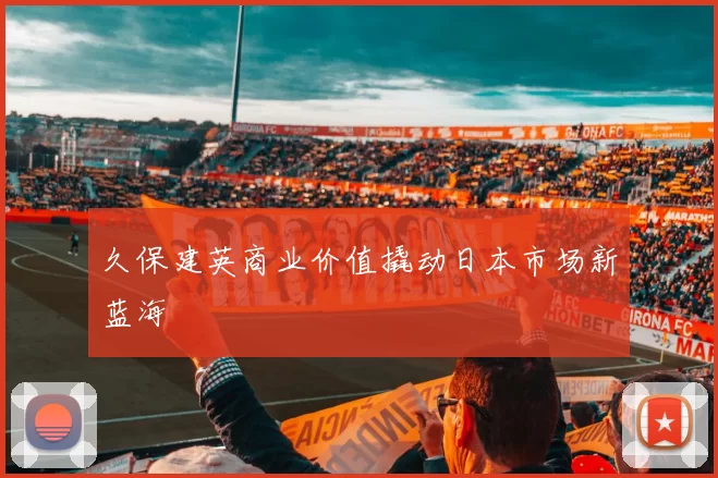 久保建英商业价值撬动日本市场新蓝海